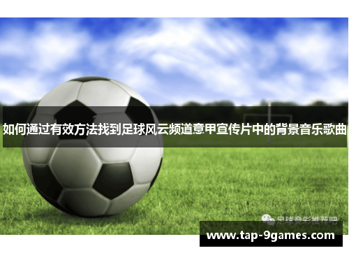 如何通过有效方法找到足球风云频道意甲宣传片中的背景音乐歌曲