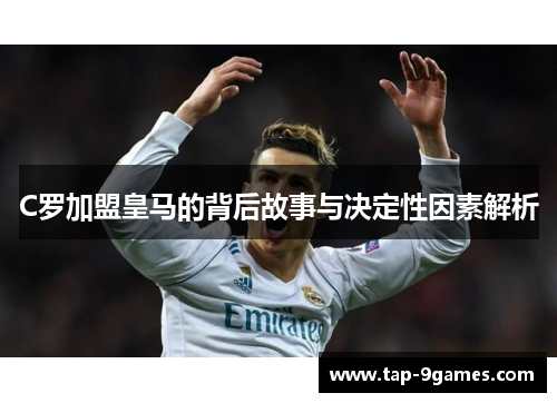 C罗加盟皇马的背后故事与决定性因素解析