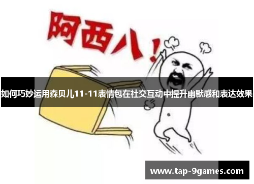 如何巧妙运用森贝儿11-11表情包在社交互动中提升幽默感和表达效果 如何巧妙运用森贝儿11-11表情包在社交互动中提升幽默感和表达效果