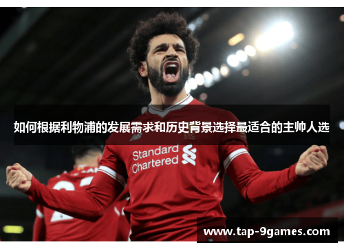 如何根据利物浦的发展需求和历史背景选择最适合的主帅人选 如何根据利物浦的发展需求和历史背景选择最适合的主帅人选
