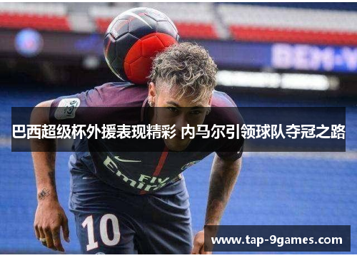 巴西超级杯外援表现精彩 内马尔引领球队夺冠之路