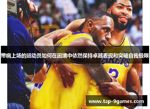 带病上场的运动员如何在困境中依然保持卓越表现和突破自我极限