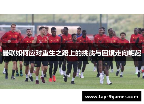 曼联如何应对重生之路上的挑战与困境走向崛起