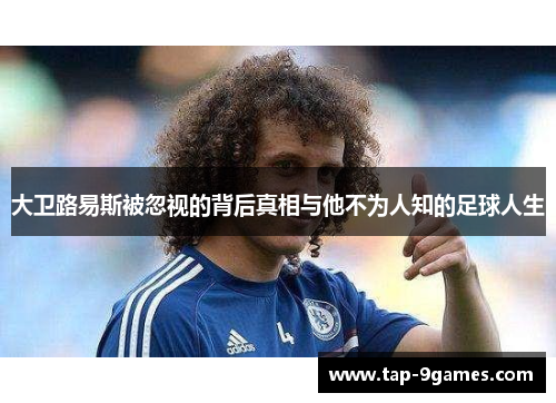 大卫路易斯被忽视的背后真相与他不为人知的足球人生 大卫路易斯被忽视的背后真相与他不为人知的足球人生