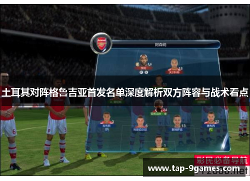 土耳其对阵格鲁吉亚首发名单深度解析双方阵容与战术看点 土耳其对阵格鲁吉亚首发名单深度解析双方阵容与战术看点