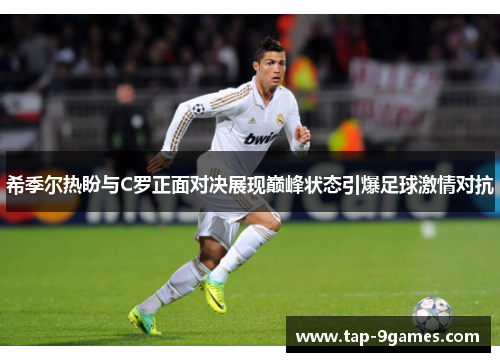 希季尔热盼与C罗正面对决展现巅峰状态引爆足球激情对抗 希季尔热盼与C罗正面对决展现巅峰状态引爆足球激情对抗
