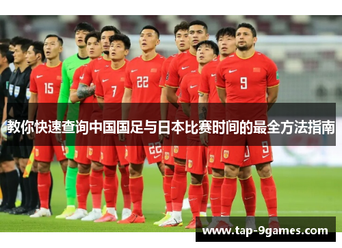 教你快速查询中国国足与日本比赛时间的最全方法指南 教你快速查询中国国足与日本比赛时间的最全方法指南