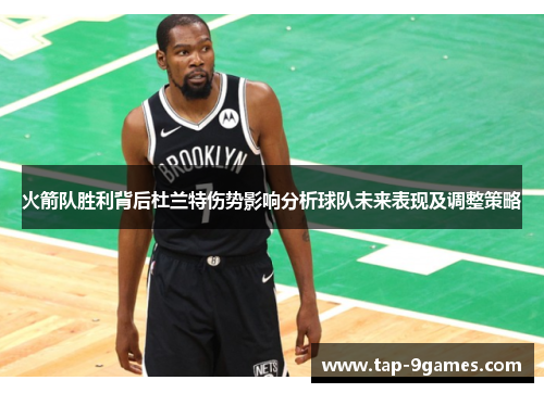 火箭队胜利背后杜兰特伤势影响分析球队未来表现及调整策略 火箭队胜利背后杜兰特伤势影响分析球队未来表现及调整策略