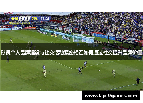 球员个人品牌建设与社交活动紧密相连如何通过社交提升品牌价值 球员个人品牌建设与社交活动紧密相连如何通过社交提升品牌价值