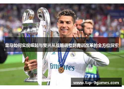 皇马如何实现崛起与复兴从战略调整到青训改革的全方位探索 皇马如何实现崛起与复兴从战略调整到青训改革的全方位探索