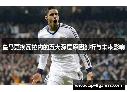 皇马更换瓦拉内的五大深层原因剖析与未来影响 皇马更换瓦拉内的五大深层原因剖析与未来影响