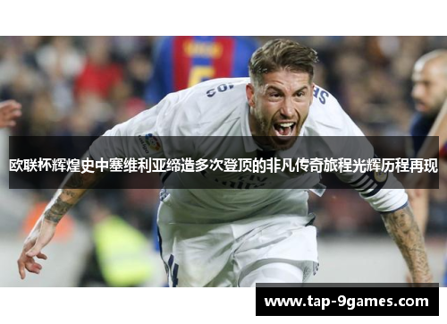 欧联杯辉煌史中塞维利亚缔造多次登顶的非凡传奇旅程光辉历程再现 欧联杯辉煌史中塞维利亚缔造多次登顶的非凡传奇旅程光辉历程再现