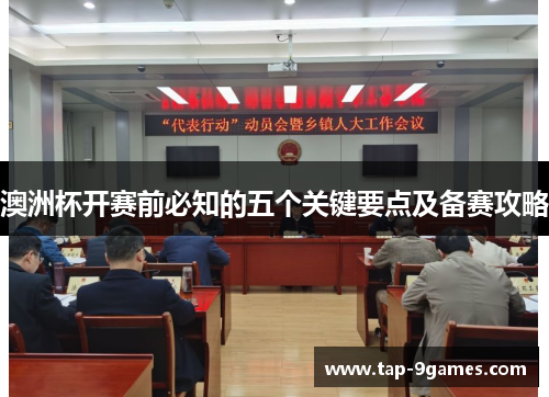 澳洲杯开赛前必知的五个关键要点及备赛攻略 澳洲杯开赛前必知的五个关键要点及备赛攻略