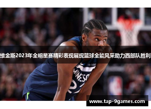 维金斯2023年全明星赛精彩表现展现篮球全能风采助力西部队胜利 维金斯2023年全明星赛精彩表现展现篮球全能风采助力西部队胜利