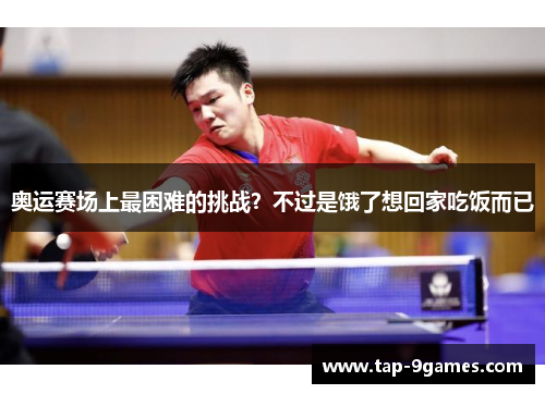 奥运赛场上最困难的挑战?不过是饿了想回家吃饭而已 奥运赛场上最困难的挑战?不过是饿了想回家吃饭而已