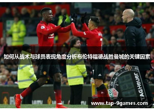 如何从战术与球员表现角度分析布伦特福德战胜曼城的关键因素