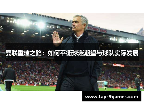 曼联重建之路：如何平衡球迷期望与球队实际发展