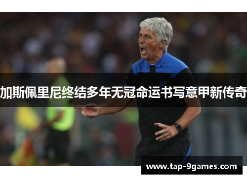 加斯佩里尼终结多年无冠命运书写意甲新传奇