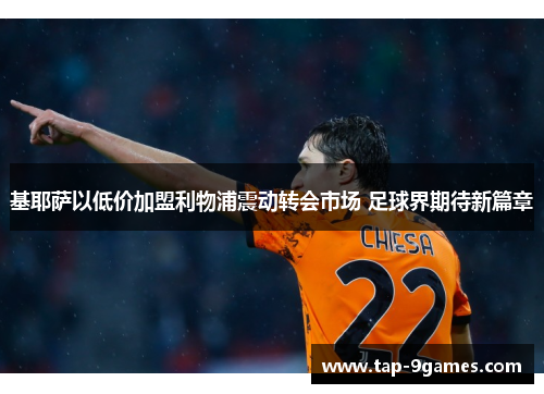 基耶萨以低价加盟利物浦震动转会市场 足球界期待新篇章