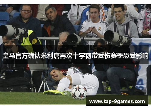 皇马官方确认米利唐再次十字韧带受伤赛季恐受影响 皇马官方确认米利唐再次十字韧带受伤赛季恐受影响