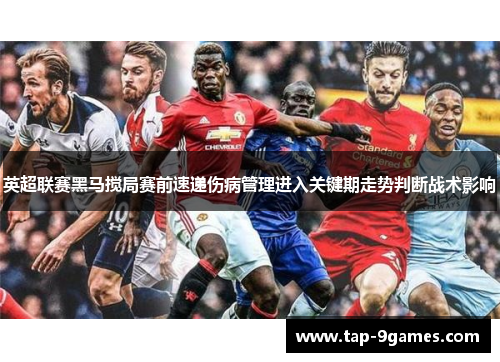 英超联赛黑马搅局赛前速递伤病管理进入关键期走势判断战术影响
