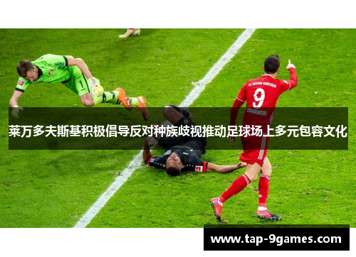 莱万多夫斯基积极倡导反对种族歧视推动足球场上多元包容文化