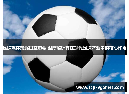 足球媒体策略日益重要 深度解析其在现代足球产业中的核心作用