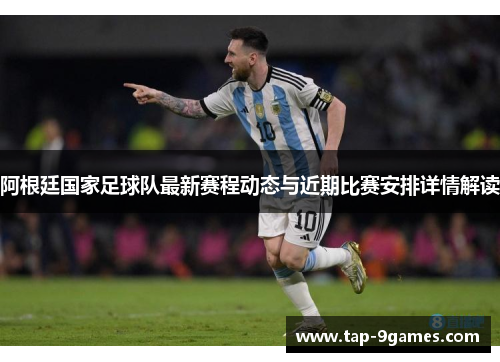 阿根廷国家足球队最新赛程动态与近期比赛安排详情解读