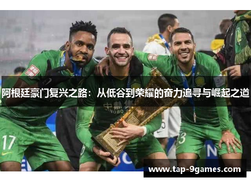 阿根廷豪门复兴之路:从低谷到荣耀的奋力追寻与崛起之道 阿根廷豪门复兴之路:从低谷到荣耀的奋力追寻与崛起之道