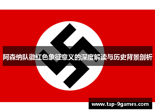 阿森纳队徽红色象征意义的深度解读与历史背景剖析 阿森纳队徽红色象征意义的深度解读与历史背景剖析